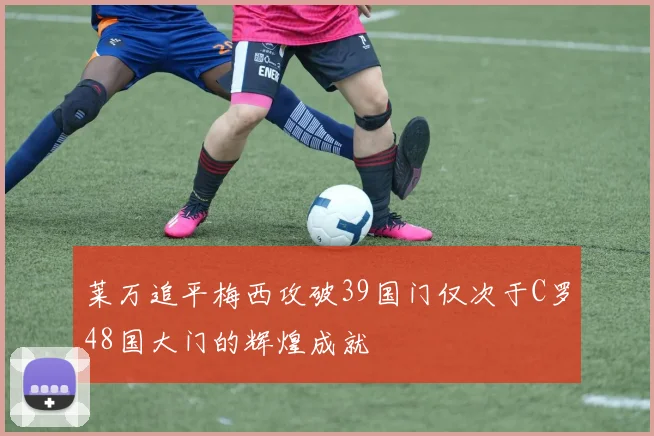 莱万追平梅西攻破39国门仅次于C罗48国大门的辉煌成就