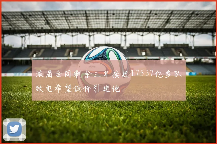 浓眉合同剩余三年接近17537亿多队致电希望低价引进他