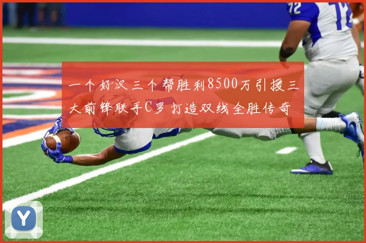 一个好汉三个帮胜利8500万引援三大前锋联手C罗打造双线全胜传奇