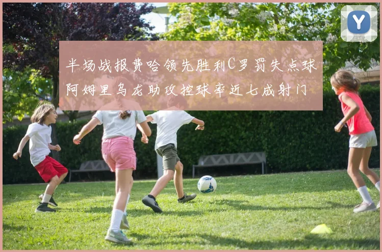 半场战报费哈领先胜利C罗罚失点球阿姆里乌龙助攻控球率近七成射门未果