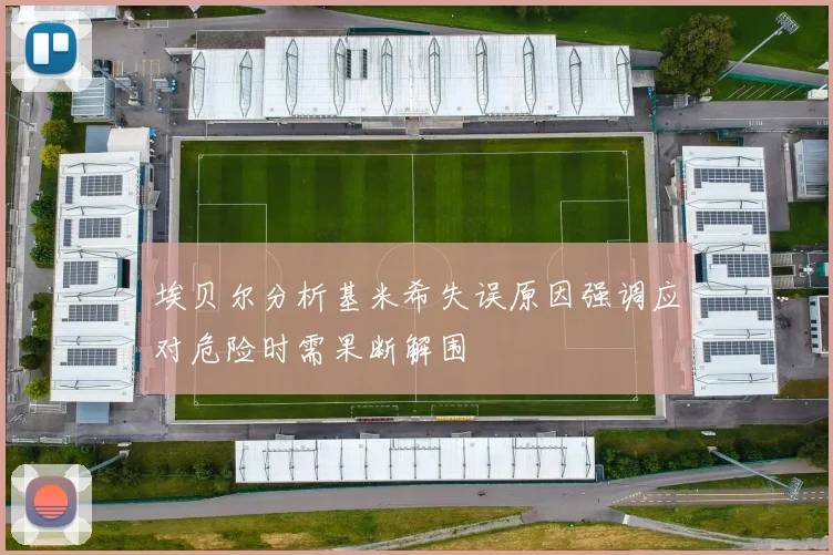 埃贝尔分析基米希失误原因强调应对危险时需果断解围