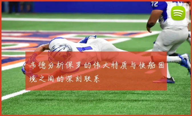 韦德分析保罗的伟大特质与快船困境之间的深刻联系