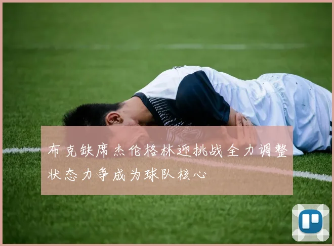 布克缺席杰伦格林迎挑战全力调整状态力争成为球队核心