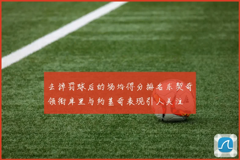 去掉罚球后的场均得分排名东契奇领衔库里与约基奇表现引人关注