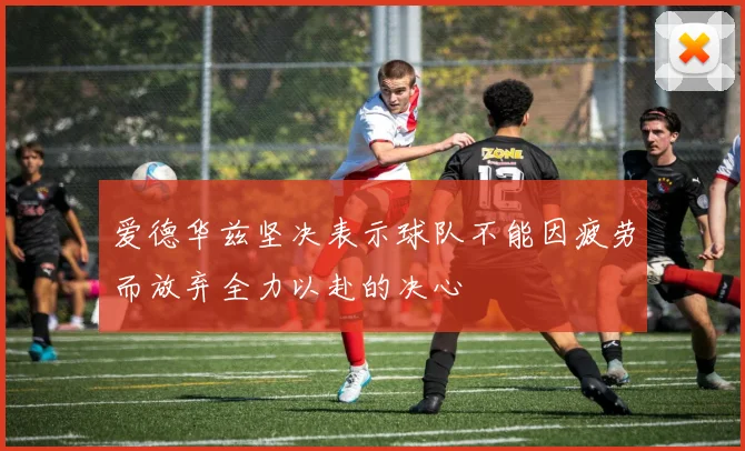 爱德华兹坚决表示球队不能因疲劳而放弃全力以赴的决心