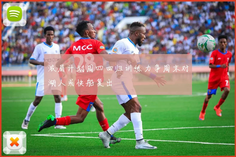浓眉计划周四回归训练力争周末对湖人或快船复出