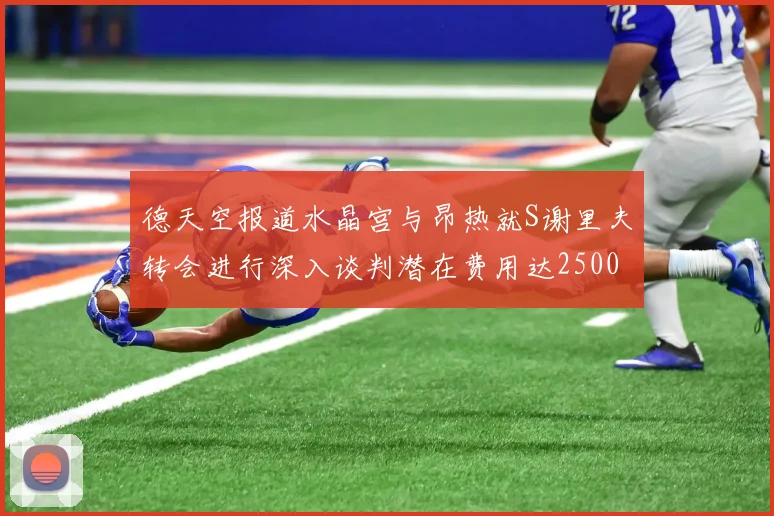 德天空报道水晶宫与昂热就S谢里夫转会进行深入谈判潜在费用达2500万欧元