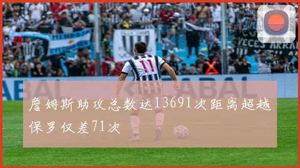 詹姆斯助攻总数达13691次距离超越保罗仅差71次