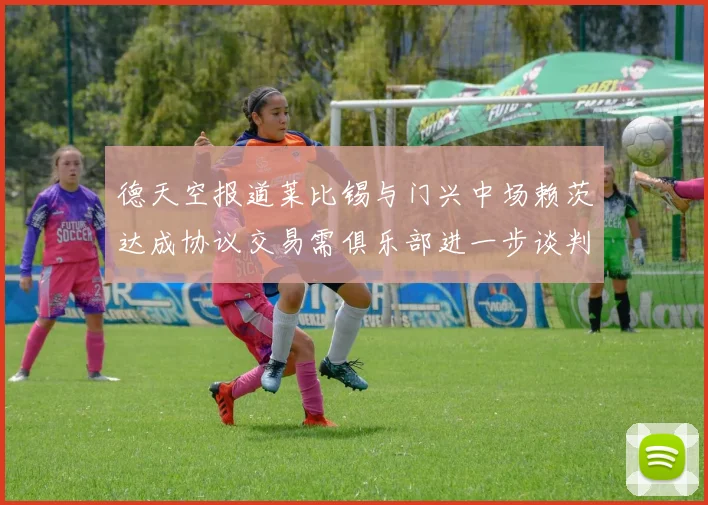 德天空报道莱比锡与门兴中场赖茨达成协议交易需俱乐部进一步谈判