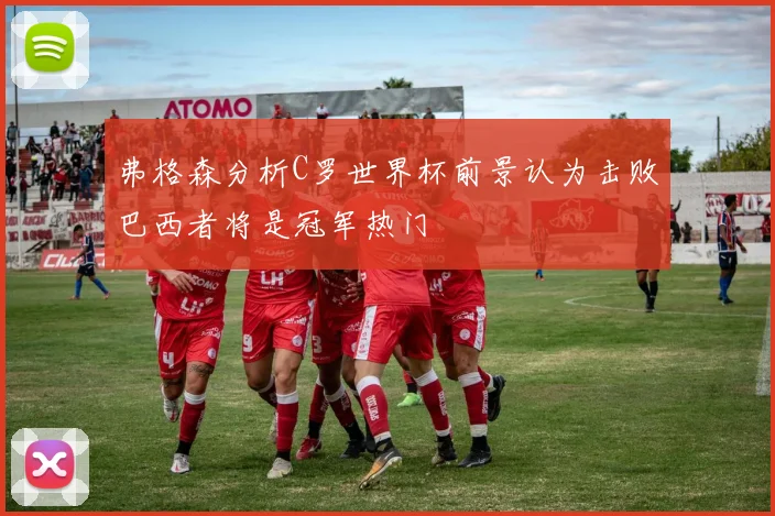 弗格森分析C罗世界杯前景认为击败巴西者将是冠军热门