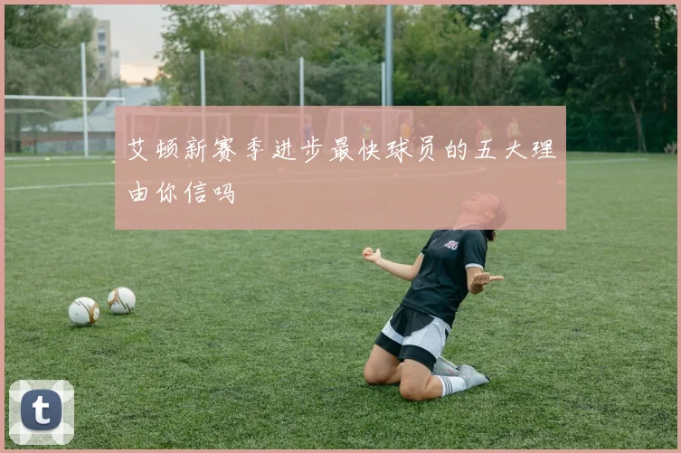 艾顿新赛季进步最快球员的五大理由你信吗