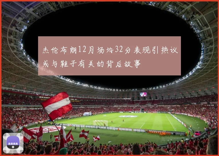 杰伦布朗12月场均32分表现引热议或与鞋子有关的背后故事