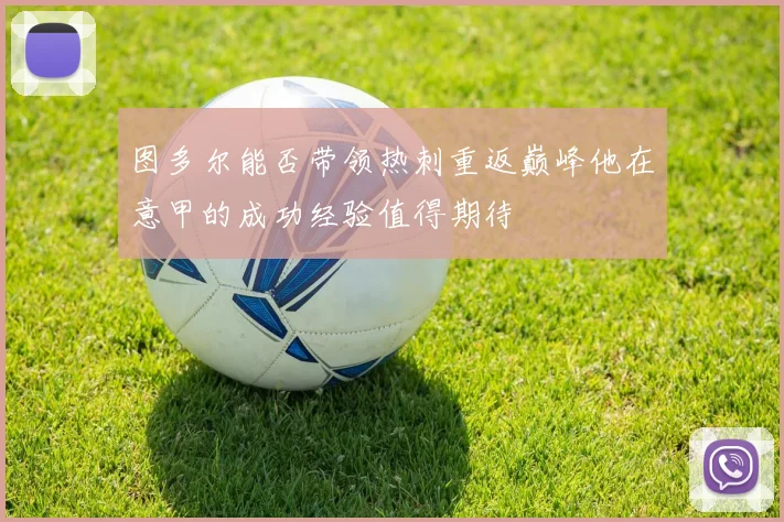 图多尔能否带领热刺重返巅峰他在意甲的成功经验值得期待