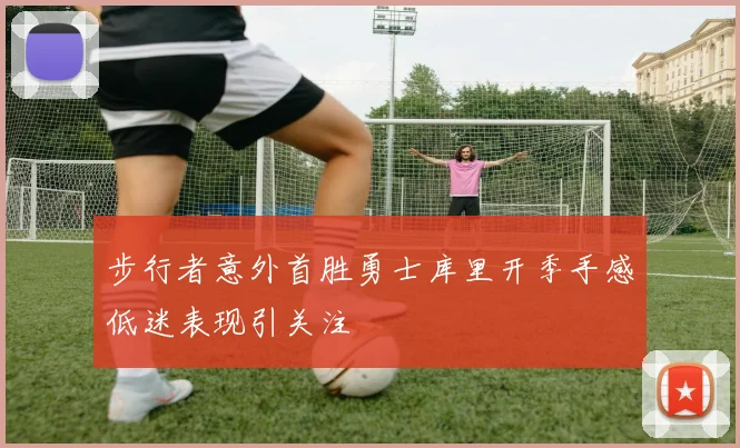 步行者意外首胜勇士库里开季手感低迷表现引关注