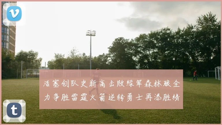 活塞创队史新高击败绿军森林狼全力争胜雷霆火箭逆转勇士再添胜绩