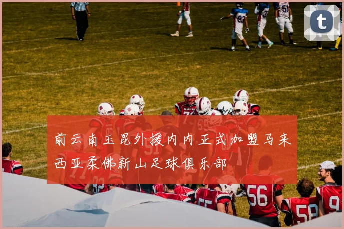 前云南玉昆外援内内正式加盟马来西亚柔佛新山足球俱乐部