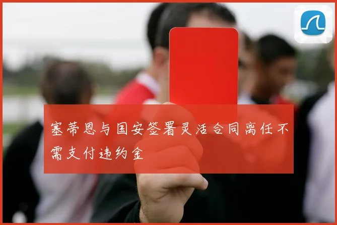 塞蒂恩与国安签署灵活合同离任不需支付违约金
