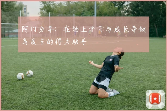 阿门分享：在场上学习与成长争做乌度卡的得力助手